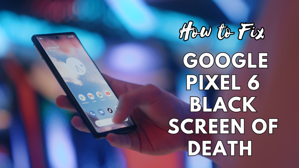 How to Fix Google Pixel 6 Black Screen of Death Issue ?