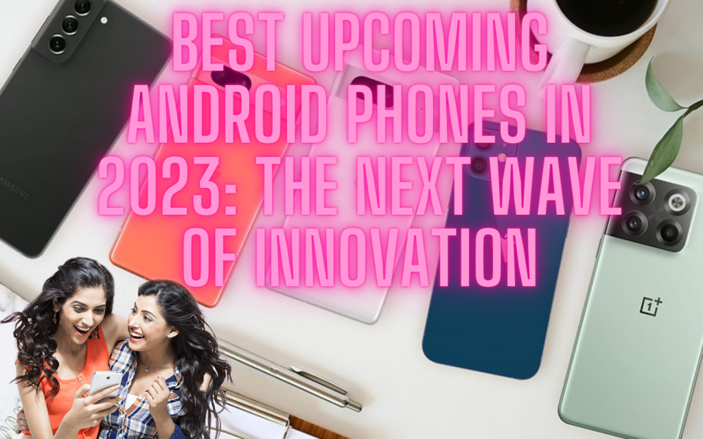 Best Upcoming Android Phones In 2023