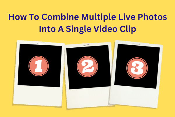 How To Combine Multiple Live Photos Into A Single Video Clip