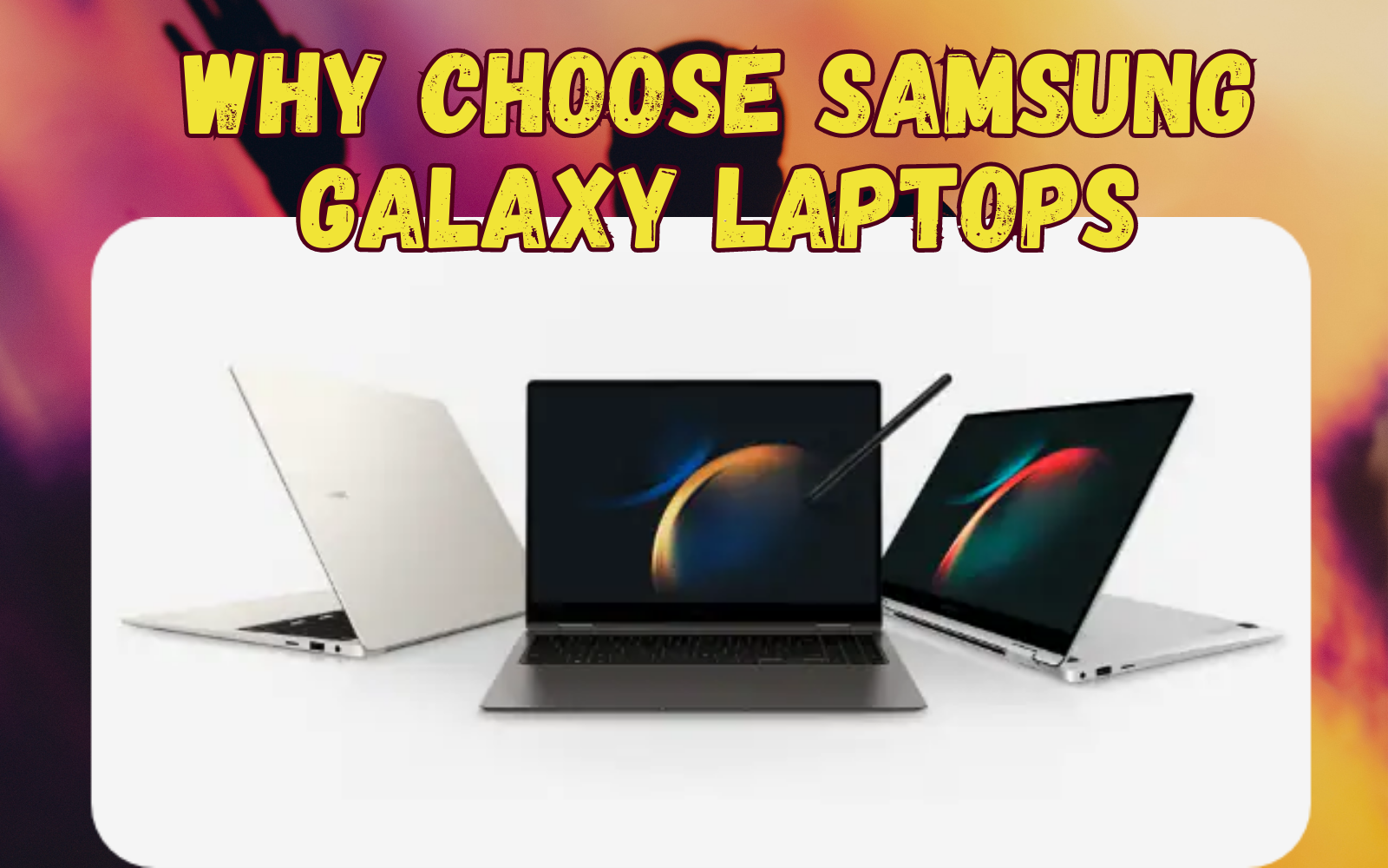 Why Choose Samsung Galaxy Laptops